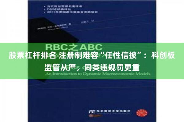 股票杠杆排名 注册制难容“任性信披”：科创板监管从严，同类违规罚更重