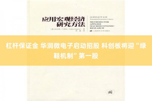 杠杆保证金 华润微电子启动招股 科创板将迎“绿鞋机制”第一股
