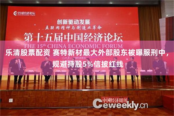 乐清股票配资 赛特新材最大外部股东被曝服刑中， 规避持股5%信披红线