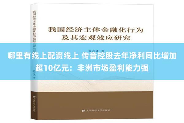 哪里有线上配资线上 传音控股去年净利同比增加超10亿元：非洲市场盈利能力强