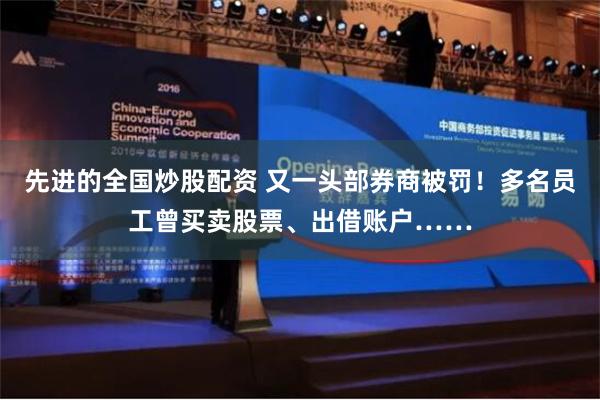 先进的全国炒股配资 又一头部券商被罚！多名员工曾买卖股票、出借账户……