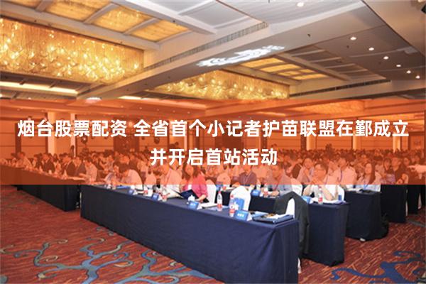 烟台股票配资 全省首个小记者护苗联盟在鄞成立并开启首站活动