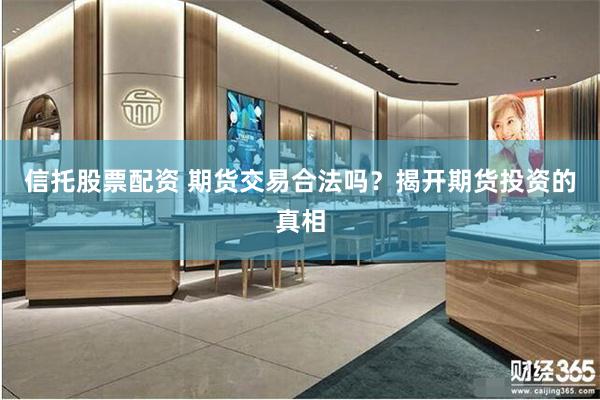 信托股票配资 期货交易合法吗？揭开期货投资的真相