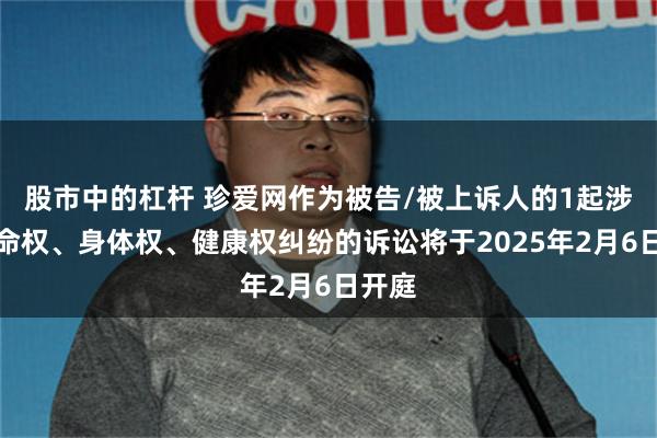 股市中的杠杆 珍爱网作为被告/被上诉人的1起涉及生命权、身体权、健康权纠纷的诉讼将于2025年2月6日开庭