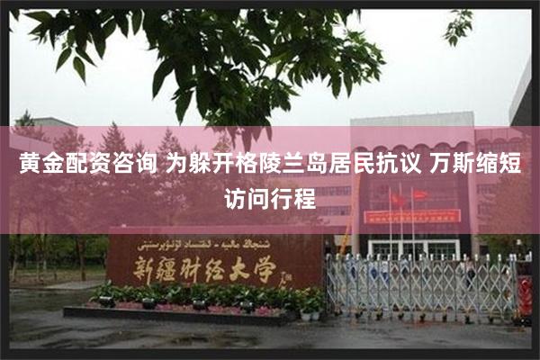 黄金配资咨询 为躲开格陵兰岛居民抗议 万斯缩短访问行程