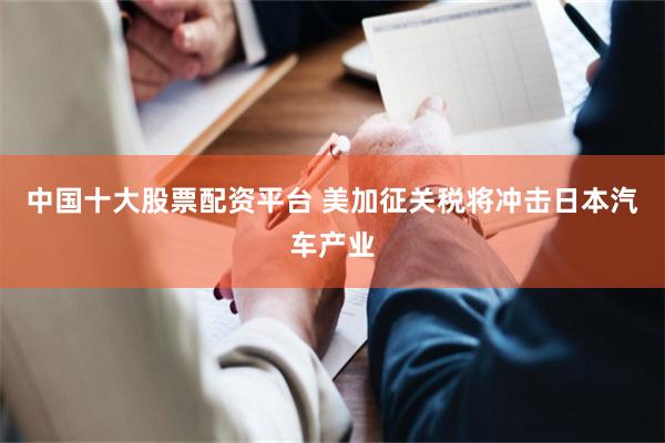 中国十大股票配资平台 美加征关税将冲击日本汽车产业
