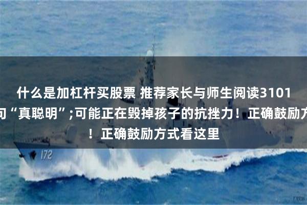 什么是加杠杆买股票 推荐家长与师生阅读3101：你的一句“真聪明”;可能正在毁掉孩子的抗挫力！正确鼓励方式看这里