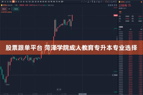 股票跟单平台 菏泽学院成人教育专升本专业选择