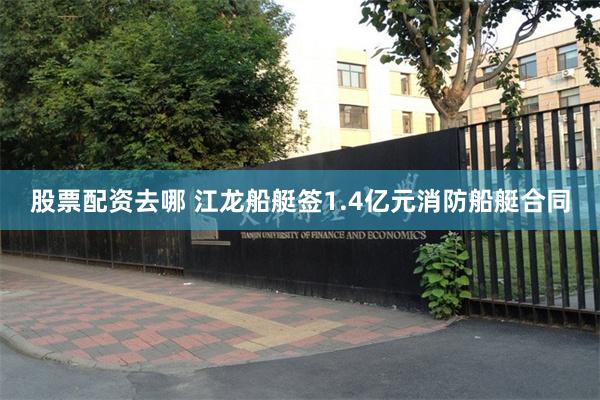 股票配资去哪 江龙船艇签1.4亿元消防船艇合同
