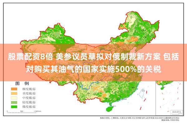 股票配资8倍 美参议员草拟对俄制裁新方案 包括对购买其油气的国家实施500%的关税