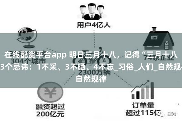 在线配资平台app 明日三月十八，记得“三月十八”3个忌讳：1不采、3不晒、4不忘_习俗_人们_自然规律