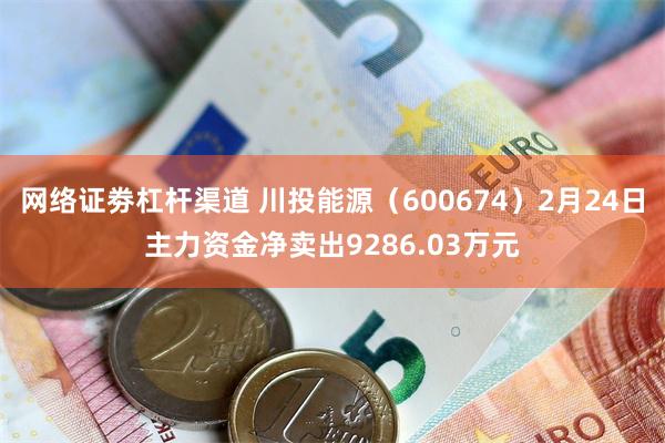 网络证劵杠杆渠道 川投能源（600674）2月24日主力资金净卖出9286.03万元
