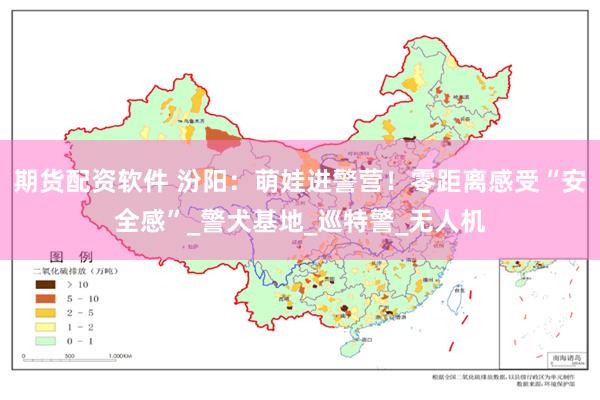 期货配资软件 汾阳：萌娃进警营！零距离感受“安全感”_警犬基地_巡特警_无人机