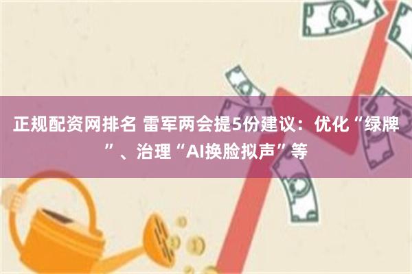 正规配资网排名 雷军两会提5份建议：优化“绿牌”、治理“AI换脸拟声”等
