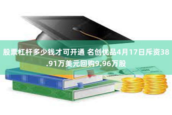 股票杠杆多少钱才可开通 名创优品4月17日斥资38.91万美元回购9.96万股