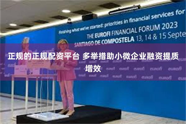 正规的正规配资平台 多举措助小微企业融资提质增效