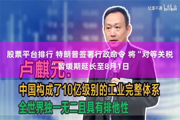 股票平台排行 特朗普签署行政命令 将“对等关税”暂缓期延长至8月1日