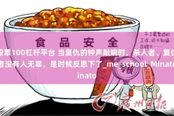 股票100杠杆平台 当复仇的钟声敲响时，杀人者、复仇者没有人无辜，是时候反思下了_me_school_Minato