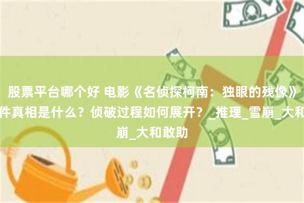 股票平台哪个好 电影《名侦探柯南：独眼的残像》：案件真相是什么？侦破过程如何展开？_推理_雪崩_大和敢助