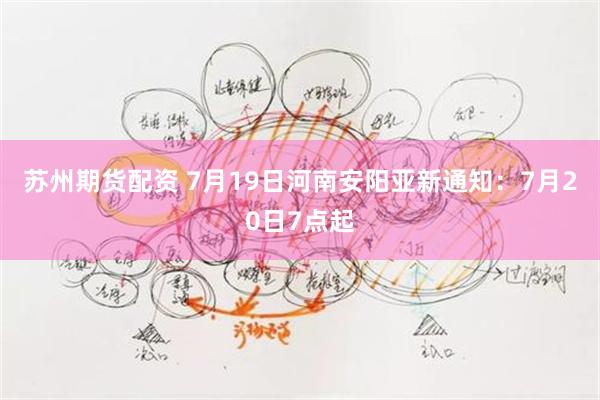 苏州期货配资 7月19日河南安阳亚新通知：7月20日7点起