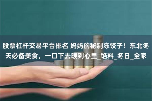 股票杠杆交易平台排名 妈妈的秘制冻饺子！东北冬天必备美食，一口下去暖到心里_馅料_冬日_全家