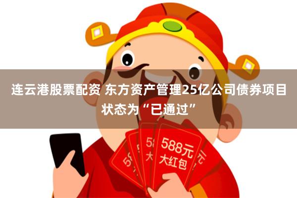 连云港股票配资 东方资产管理25亿公司债券项目状态为“已通过”