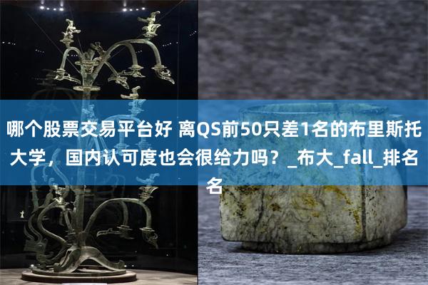 哪个股票交易平台好 离QS前50只差1名的布里斯托大学，国内认可度也会很给力吗？_布大_fall_排名