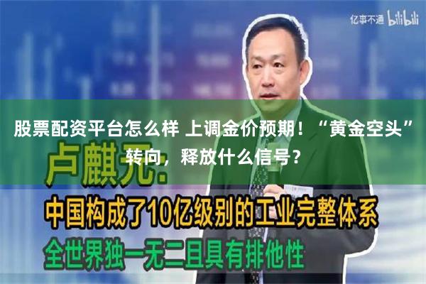股票配资平台怎么样 上调金价预期！“黄金空头”转向，释放什么信号？