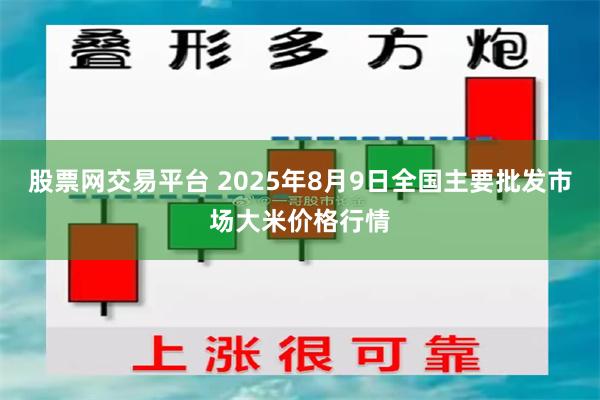 股票网交易平台 2025年8月9日全国主要批发市场大米价格行情