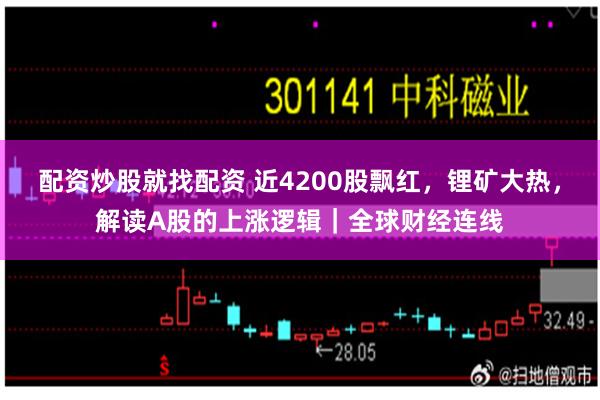 配资炒股就找配资 近4200股飘红，锂矿大热，解读A股的上涨逻辑｜全球财经连线