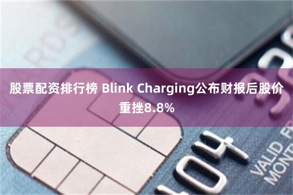 股票配资排行榜 Blink Charging公布财报后股价重挫8.8%